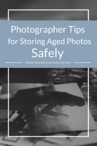 Photographer Tips for Storing Aged Photos Safely | OrganizingPhotos.net