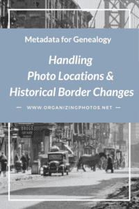 Pinnable for Article: Metadata for Genealogy, Part 4: Handling Photo Locations & Historical Border Changes | OrganizingPhotos.net